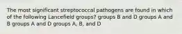 The most significant streptococcal pathogens are found in which of the following Lancefield groups? groups B and D groups A and B groups A and D groups A, B, and D