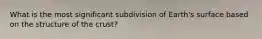 What is the most significant subdivision of Earth's surface based on the structure of the crust?