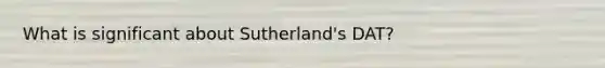 What is significant about Sutherland's DAT?