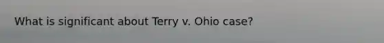 What is significant about Terry v. Ohio case?