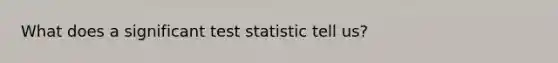 What does a significant test statistic tell us?