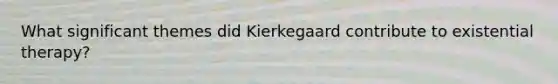 What significant themes did Kierkegaard contribute to existential therapy?