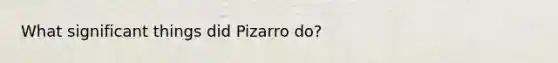 What significant things did Pizarro do?