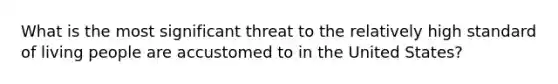 What is the most significant threat to the relatively high standard of living people are accustomed to in the United States?