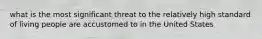 what is the most significant threat to the relatively high standard of living people are accustomed to in the United States