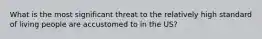 What is the most significant threat to the relatively high standard of living people are accustomed to in the US?