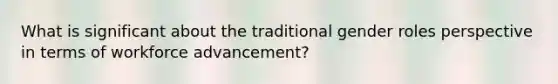 What is significant about the traditional gender roles perspective in terms of workforce advancement?