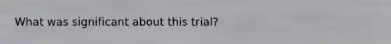 What was significant about this trial?