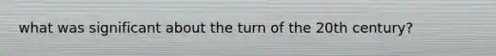 what was significant about the turn of the 20th century?