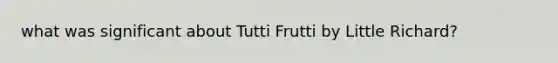 what was significant about Tutti Frutti by Little Richard?