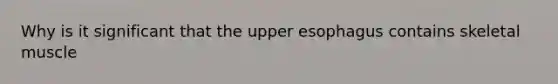 Why is it significant that the upper esophagus contains skeletal muscle