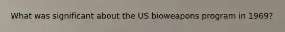 What was significant about the US bioweapons program in 1969?