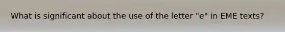 What is significant about the use of the letter "e" in EME texts?