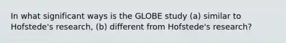 In what significant ways is the GLOBE study (a) similar to Hofstede's research, (b) different from Hofstede's research?