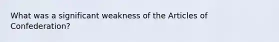 What was a significant weakness of the Articles of Confederation?