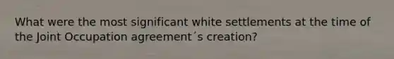 What were the most significant white settlements at the time of the Joint Occupation agreement´s creation?