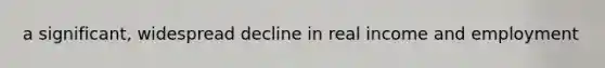 a significant, widespread decline in real income and employment