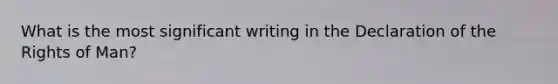 What is the most significant writing in the Declaration of the Rights of Man?