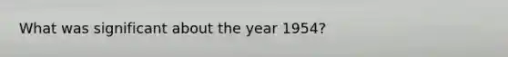 What was significant about the year 1954?