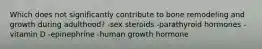 Which does not significantly contribute to bone remodeling and growth during adulthood? -sex steroids -parathyroid hormones -vitamin D -epinephrine -human growth hormone