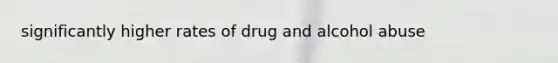 significantly higher rates of drug and alcohol abuse