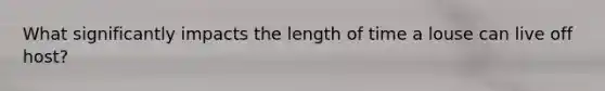 What significantly impacts the length of time a louse can live off host?