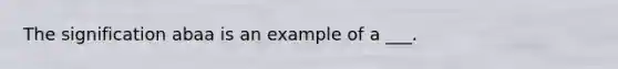 The signification abaa is an example of a ___.