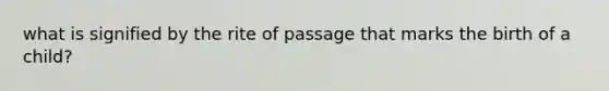 what is signified by the rite of passage that marks the birth of a child?