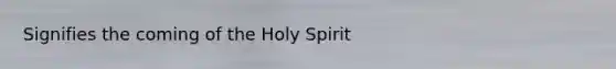 Signifies the coming of the Holy Spirit