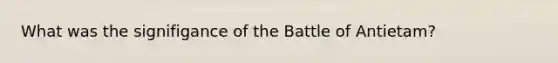 What was the signifigance of the Battle of Antietam?