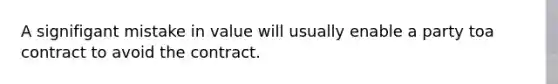 A signifigant mistake in value will usually enable a party toa contract to avoid the contract.