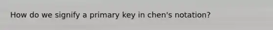 How do we signify a primary key in chen's notation?