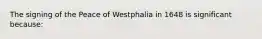 The signing of the Peace of Westphalia in 1648 is significant because: