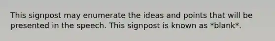 This signpost may enumerate the ideas and points that will be presented in the speech. This signpost is known as *blank*.