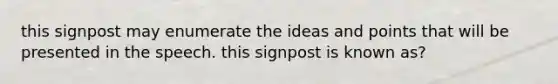 this signpost may enumerate the ideas and points that will be presented in the speech. this signpost is known as?