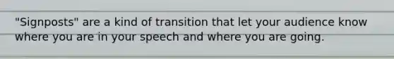 "Signposts" are a kind of transition that let your audience know where you are in your speech and where you are going.
