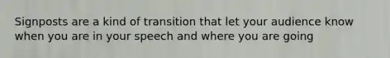 Signposts are a kind of transition that let your audience know when you are in your speech and where you are going
