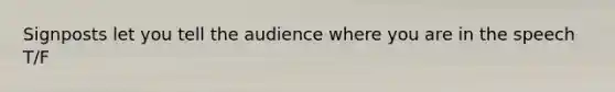 Signposts let you tell the audience where you are in the speech T/F