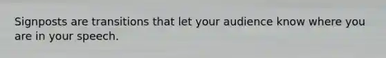 Signposts are transitions that let your audience know where you are in your speech.