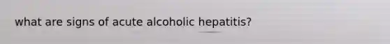 what are signs of acute alcoholic hepatitis?