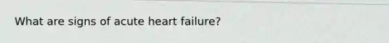 What are signs of acute heart failure?