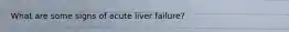 What are some signs of acute liver failure?