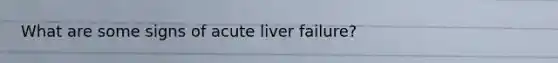 What are some signs of acute liver failure?