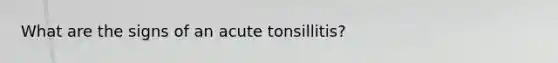 What are the signs of an acute tonsillitis?