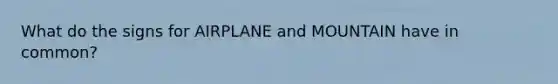 What do the signs for AIRPLANE and MOUNTAIN have in common?