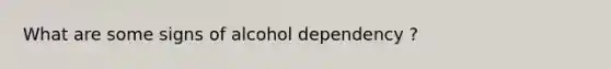 What are some signs of alcohol dependency ?