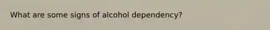 What are some signs of alcohol dependency?