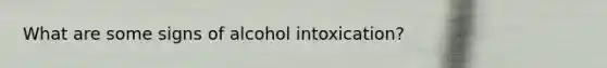 What are some signs of alcohol intoxication?