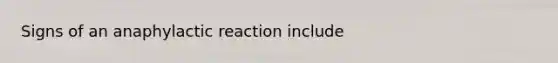 Signs of an anaphylactic reaction include