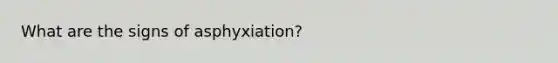 What are the signs of asphyxiation?